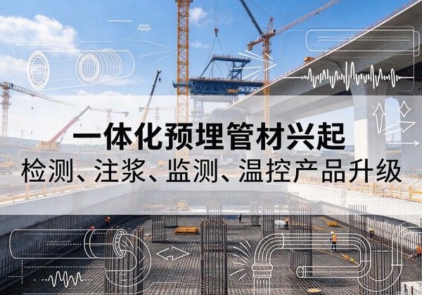 定兴一体化管材产品兴起，声测注浆一体管、多功能预埋管应用增多