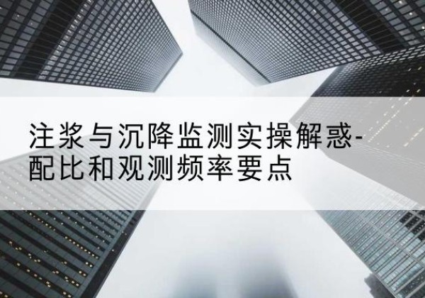 定兴水泥浆配比不当会不会造成注浆管堵管？-注浆与沉降监测实操解惑-配比和观测频率要点
